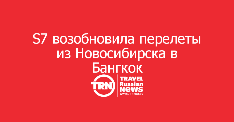 S7 возобновила перелеты из Новосибирска в Бангкок — Travel Russian News