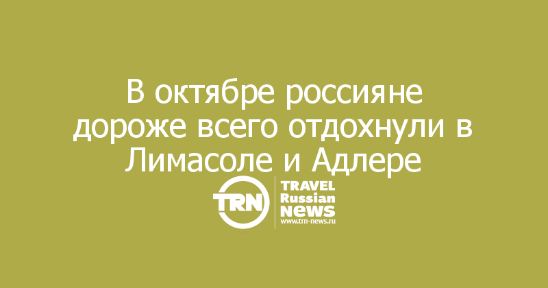 В октябре россияне дороже всего отдохнули в Лимасоле и Адлере — Travel Russian News