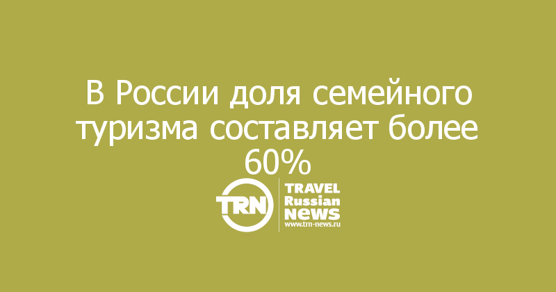 В России доля семейного туризма составляет более 60% — Travel Russian News