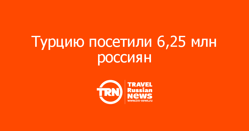 Турцию посетили 6,25 млн россиян — Travel Russian News