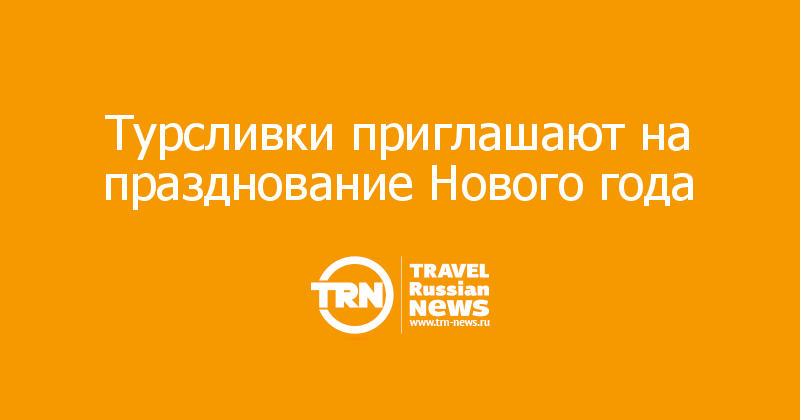 Турсливки приглашают на празднование Нового года — Travel Russian News