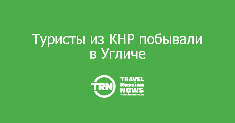 Туристы из КНР побывали в Угличе — Travel Russian News