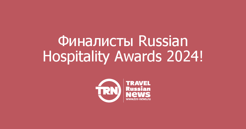 Финалисты Russian Hospitality Awards 2024! — Travel Russian News