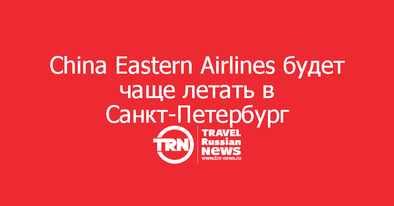 China Eastern Airlines будет чаще летать в Санкт-Петербург — Travel Russian News